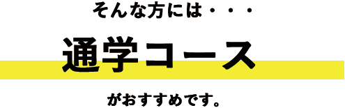 そんな方には・・・　通学コースがおすすめです